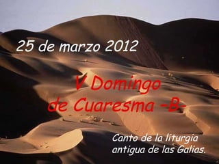 25 de marzo 2012

       V Domingo
    de Cuaresma –B-
            Canto de la liturgia
            antigua de las Galias.
 