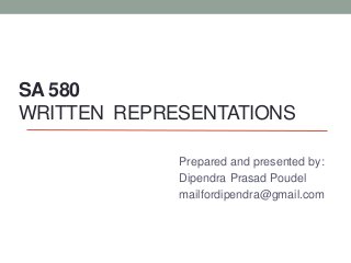 SA 580
WRITTEN REPRESENTATIONS
Prepared and presented by:
Dipendra Prasad Poudel
mailfordipendra@gmail.com
 