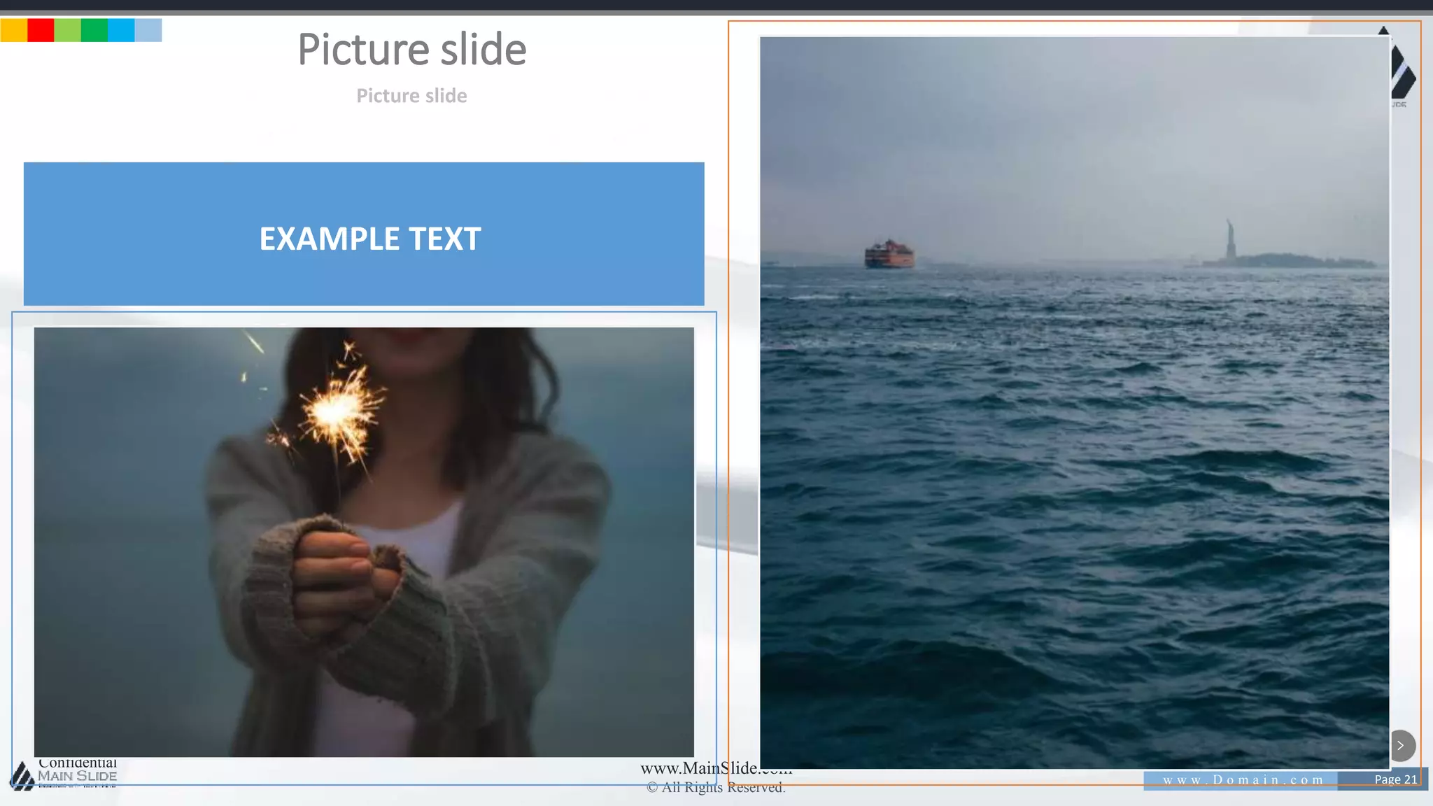 w w w . D o m a i n . c o m Page 21
www.MainSlide.com
© All Rights Reserved.
Confidential
Picture slide
Picture slide
EXAMPLE TEXT
 