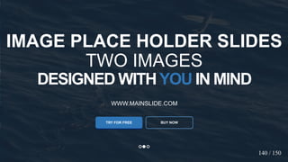 w w w . D o m a i n . c o m Page 22
www.MainSlide.com
© All Rights Reserved.
Confidential
DESIGNED WITHYOU IN MIND
WWW.MAINSLIDE.COM
TRY FOR FREE
IMAGE PLACE HOLDER SLIDES
TWO IMAGES
BUY NOW
140 / 150
 