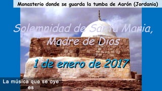 Solemnidad de Santa Maria,
Madre de Dios
La música que se oye
es
1 de enero de 20171 de enero de 2017
Monasterio donde se guarda la tumba de Aarón (Jordania)
 