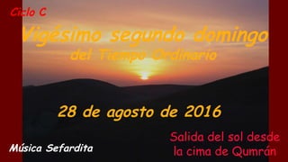 Ciclo C
Vigésimo segundo domingo
del Tiempo Ordinario
28 de agosto de 2016
Música Sefardita
Salida del sol desde
la cima de Qumrán
 