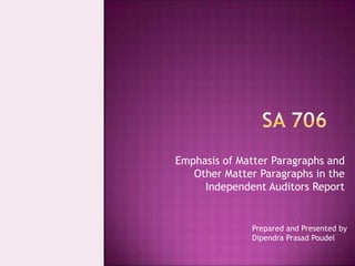 Emphasis of Matter Paragraphs and
Other Matter Paragraphs in the
Independent Auditors Report
Prepared and Presented by
Dipendra Prasad Poudel
 