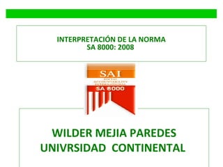 INTERPRETACIÓN DE LA NORMA
SA 8000: 2008

WILDER MEJIA PAREDES
UNIVRSIDAD CONTINENTAL

 