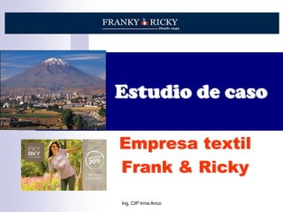 Ing. CIP Irma Anco
Estudio de caso
Empresa textil
Frank & Ricky
 