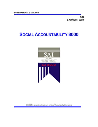 INTERNATIONAL STANDARD

                                                                                   SAI
                                                                         SA8000®: 2008




    SOCIAL ACCOUNTABILITY 8000




          SA8000® is a registered trademark of Social Accountability International
 