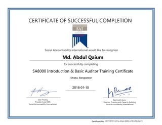 CERTIFICATE OF SUCCESSFUL COMPLETION
Social Accountability International would like to recognize
for successfully completing
Jane Hwang
President and CEO
Social Accountability International
Badrinath Gulur
Director, Training and Capacity Building
Social Accountability International
Certificate No.
Md. Abdul Qaium
SA8000 Introduction & Basic Auditor Training Certificate
Dhaka, Bangladesh
2018-01-15
90718701-bf1e-40a4-8bfb-b783cf9c9e72
 