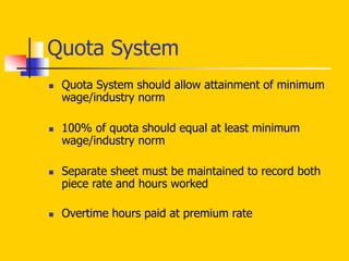 Quota System
 Quota System should allow attainment of minimum
wage/industry norm
 100% of quota should equal at least minimum
wage/industry norm
 Separate sheet must be maintained to record both
piece rate and hours worked
 Overtime hours paid at premium rate
 