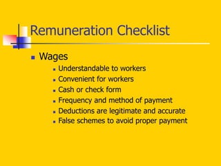 Remuneration Checklist
 Wages
 Understandable to workers
 Convenient for workers
 Cash or check form
 Frequency and method of payment
 Deductions are legitimate and accurate
 False schemes to avoid proper payment
 