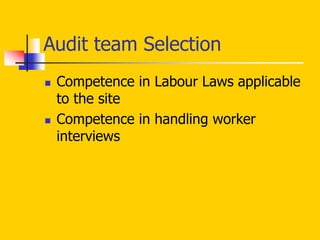  Competence in Labour Laws applicable
to the site
 Competence in handling worker
interviews
Audit team Selection
 