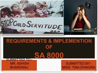 REQUIREMENTS & IMPLEMENTION
OF
SA 8000SUBMITTED TO:-
MR. ASHISH
BHARDWAJ
SUBMITTED BY:-
MISS TINA DHINGRA
 
