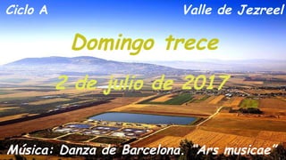 Ciclo A
Domingo trece
2 de julio de 2017
Música: Danza de Barcelona. “Ars musicae”
Valle de Jezreel
 