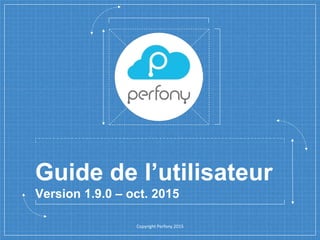 Guide de l’utilisateur
Version 1.9.0 – oct. 2015
Copyright Perfony 2015
 