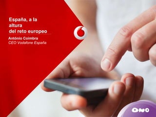 España, a la 
altura 
del reto europeo 
António Coimbra 
CEO Vodafone España 
 