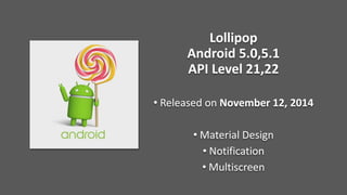 Lollipop
Android 5.0,5.1
API Level 21,22
• Released on November 12, 2014
• Material Design
• Notification
• Multiscreen
 