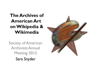 The Archives of
American Art
on Wikipedia &
  Wikimedia

Society of American
 Archivists Annual
   Meeting 2012
    Sara Snyder
 
