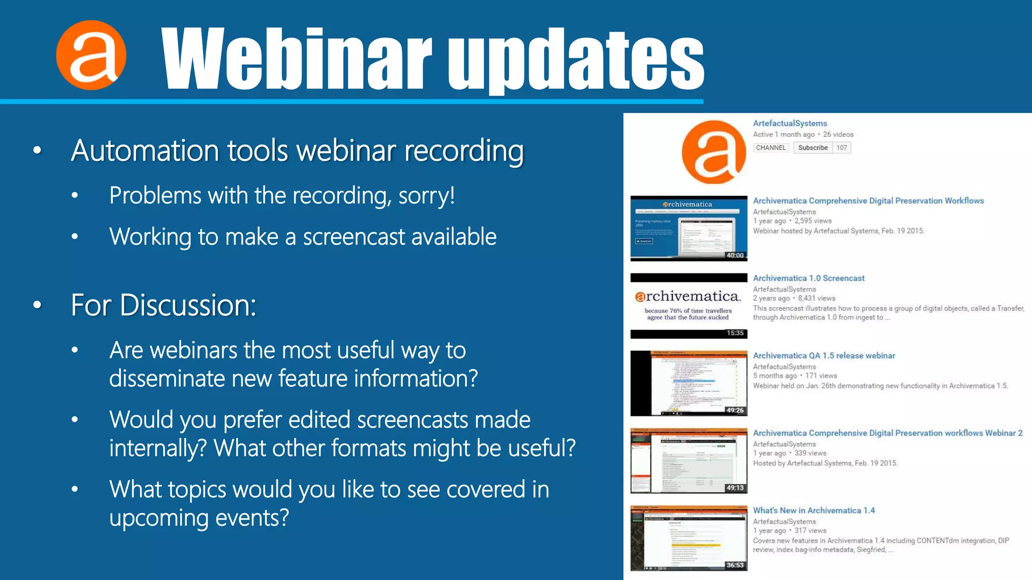 Webinar updates
• Automation tools webinar recording
• Problems with the recording, sorry!
• Working to make a screencast available
• For Discussion:
• Are webinars the most useful way to
disseminate new feature information?
• Would you prefer edited screencasts made
internally? What other formats might be useful?
• What topics would you like to see covered in
upcoming events?
 