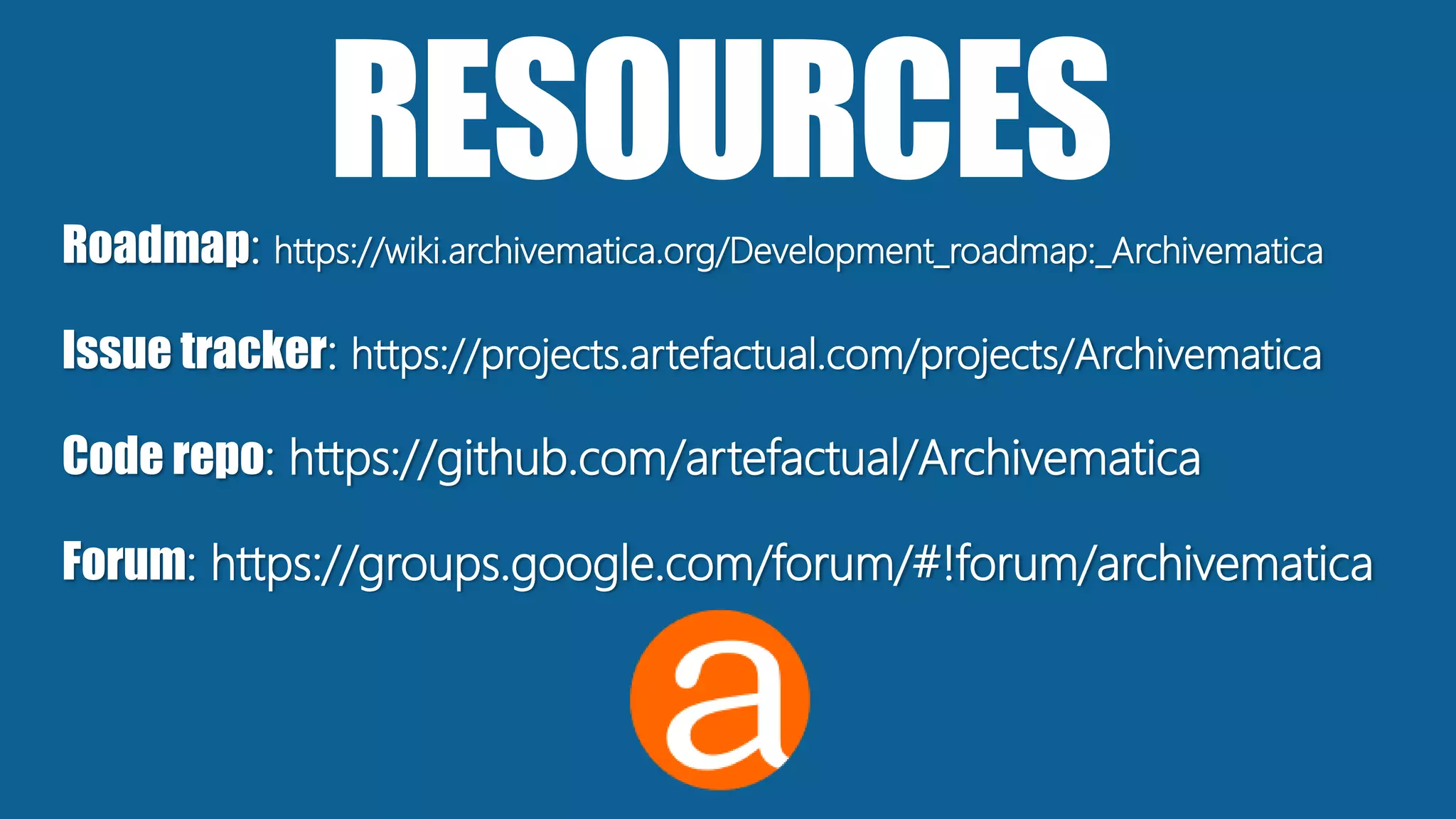 RESOURCESRoadmap: https://wiki.archivematica.org/Development_roadmap:_Archivematica
Issue tracker: https://projects.artefactual.com/projects/Archivematica
Code repo: https://github.com/artefactual/Archivematica
Forum: https://groups.google.com/forum/#!forum/archivematica
 