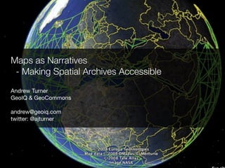 Maps as Narratives
 - Making Spatial Archives Accessible
Andrew Turner
GeoIQ & GeoCommons

andrew@geoiq.com
twitter: @ajturner
 
