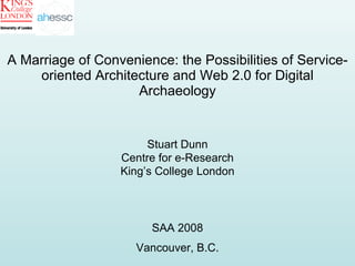 A Marriage of Convenience: the Possibilities of Service-oriented Architecture and Web 2.0 for Digital Archaeology Stuart Dunn Centre for e-Research King’s College London SAA 2008 Vancouver, B.C. 