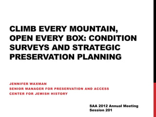 CLIMB EVERY MOUNTAIN,
OPEN EVERY BOX: CONDITION
SURVEYS AND STRATEGIC
PRESERVATION PLANNING
JENNIFER WAXMAN
SENIOR MANAGER FOR PRESERVATION AND ACCESS
CENTER FOR JEWISH HISTORY
SAA 2012 Annual Meeting
Session 201
 