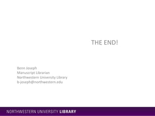 Benn Joseph
Manuscript Librarian
Northwestern University Library
b-joseph@northwestern.edu
THE END!
 