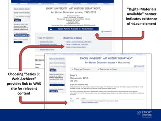 56
“Digital Materials
Available” banner
indicates existence
of <dao> element
Choosing “Series 3:
Web Archives”
provides link to WAS
site for relevant
content
 