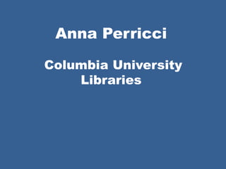 Anna Perricci
Columbia University
Libraries
 