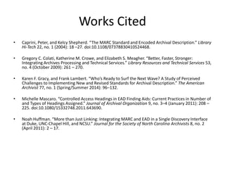 Works Cited
• Caprini, Peter, and Kelcy Shepherd. “The MARC Standard and Encoded Archival Description.” Library
Hi-Tech 22...