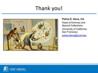 Thank you!
Polina E. Ilieva, CA
Head of Archives and
Special Collections
University of California,
San Francisco
polina.ilieva@ucsf.edu
 