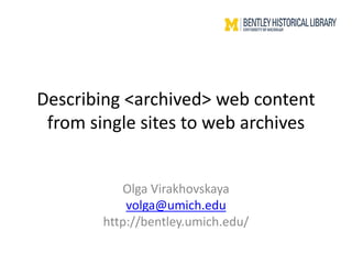 Describing <archived> web content
from single sites to web archives
Olga Virakhovskaya
volga@umich.edu
http://bentley.umich.edu/
 
