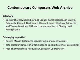 Contemporary Composers Web Archive
Selectors
• Borrow Direct Music Librarians Group: music librarians at Brown,
Columbia, ...
