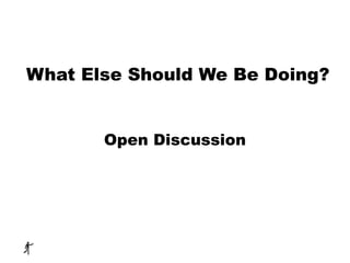 What Else Should We Be Doing?
Open Discussion
 