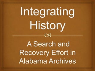 A Search and 
Recovery Effort in 
Alabama Archives 
 