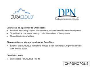 DuraCloud as a pathway to Chronopolis
● Provides an existing hosted user interface, reduced need for new development
● Sim...