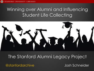 Winning over Alumni and Influencing
Student Life Collecting 
 
 
The Stanford Alumni Legacy Project
@stanfordarchive Josh Schneider
 