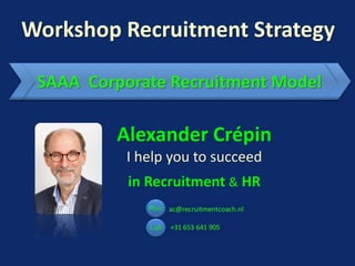 Workshop Recruitment Strategy
Alexander Crépin
I help you to succeed
in Recruitment & HR
SAAA Corporate Recruitment Model
 