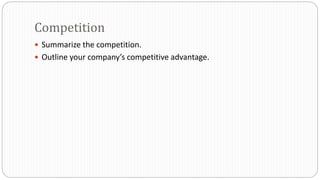  Summarize the competition.
 Outline your company’s competitive advantage.
Competition
 