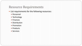  List requirements for the following resources:
 Personnel
 Technology
 Finances
 Distribution
 Promotion
 Products
 Services
Resource Requirements
 