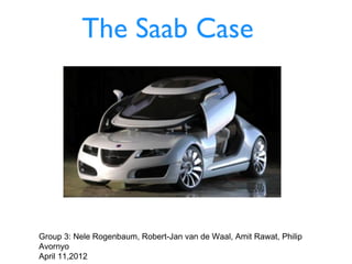 The Saab Case




Group 3: Nele Rogenbaum, Robert-Jan van de Waal, Amit Rawat, Philip
Avornyo
April 11,2012
 