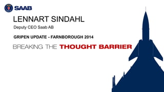 LENNART SINDAHL
Deputy CEO Saab AB
GRIPEN UPDATE - FARNBOROUGH 2014
 