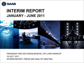 INTERIM REPORT
JANUARY - JUNE 2011




PRESIDENT AND CEO HÅKAN BUSKHE, CFO LARS GRANLÖF
19 JULY, 2011
INTERIM REPORT, PRESS AND ANALYST MEETING
 