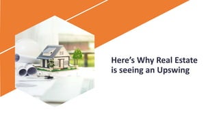 Here’s Why Real Estate
is seeing an Upswing
 