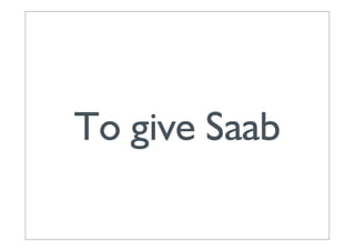 To give Saab
 