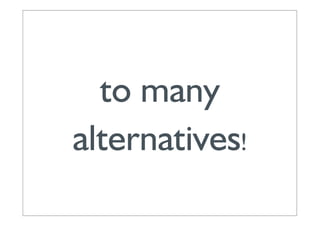 to many
alternatives!
 