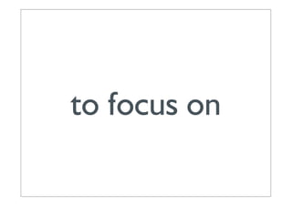 to focus on
 