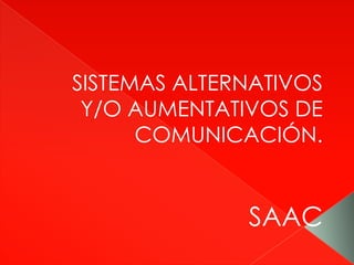 SISTEMAS ALTERNATIVOS
Y/O AUMENTATIVOS DE
COMUNICACIÓN.
SAAC
 