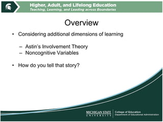 Overview
• Considering additional dimensions of learning
– Astin’s Involvement Theory
– Noncognitive Variables
• How do you tell that story?
 