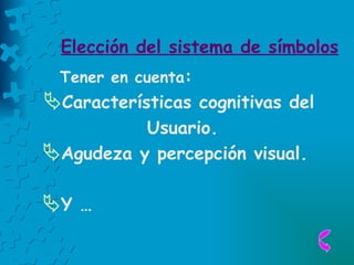 Elección del sistema de símbolos Tener en cuenta : Características cognitivas del  Usuario. Agudeza y percepción visual. Y … 