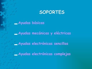 SOPORTES Ayudas básicas  Ayudas mecánicas y eléctricas  Ayudas electrónicas sencillas Ayudas electrónicas complejas   